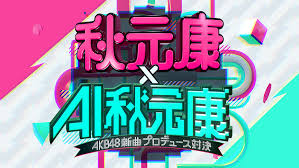 秋元康×AI秋元康~AKB48新曲プロデュース対決~